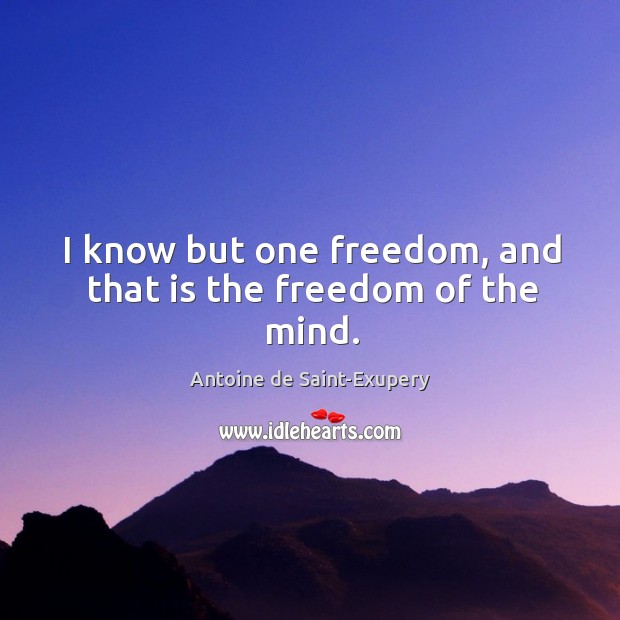 I know but one freedom, and that is the freedom of the mind. Antoine de Saint-Exupery Picture Quote