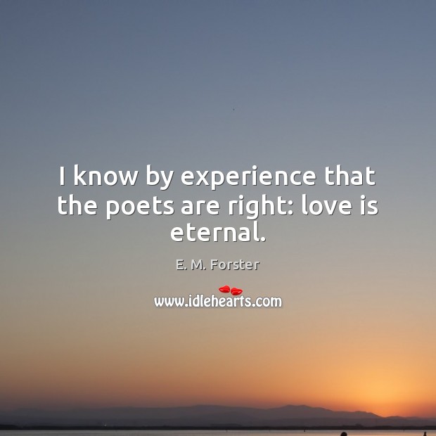 I know by experience that the poets are right: love is eternal. Image