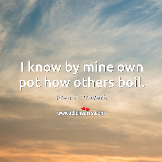 I know by mine own pot how others boil. Image