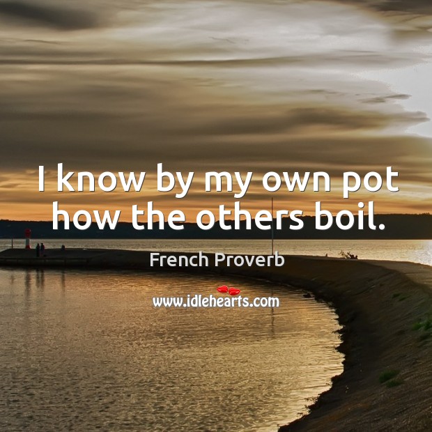 I know by my own pot how the others boil. Image