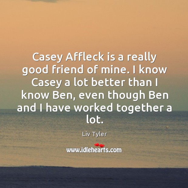 I know casey a lot better than I know ben, even though ben and I have worked together a lot. Liv Tyler Picture Quote