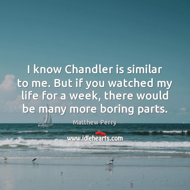I know Chandler is similar to me. But if you watched my Matthew Perry Picture Quote