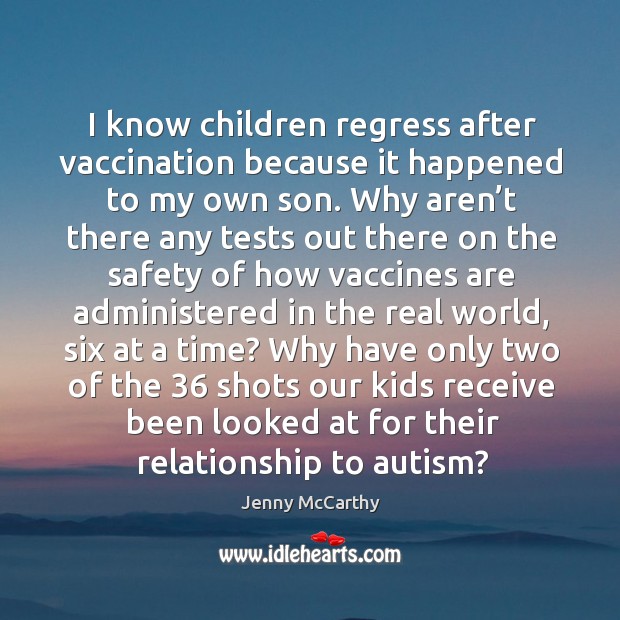 I know children regress after vaccination because it happened to my own son. Why aren’t there any Jenny McCarthy Picture Quote