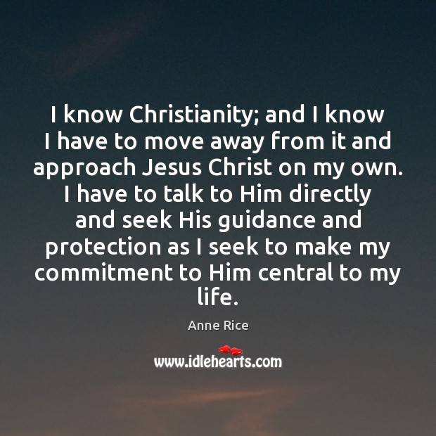 I know Christianity; and I know I have to move away from Anne Rice Picture Quote