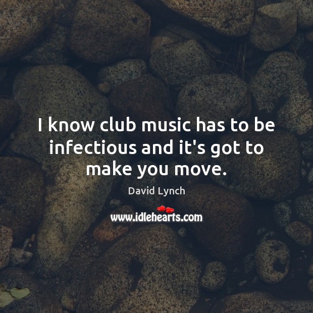 I know club music has to be infectious and it’s got to make you move. David Lynch Picture Quote
