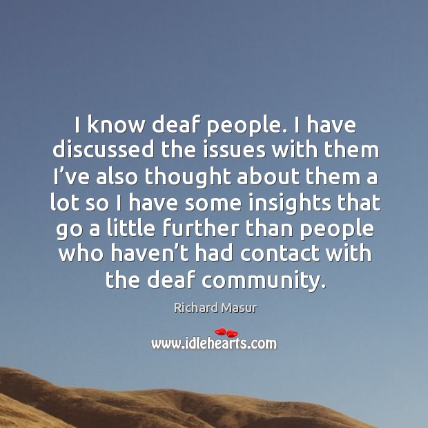 I know deaf people. I have discussed the issues with them I’ve also thought about them Richard Masur Picture Quote