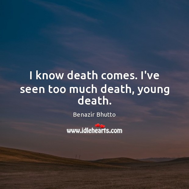 I know death comes. I’ve seen too much death, young death. Benazir Bhutto Picture Quote