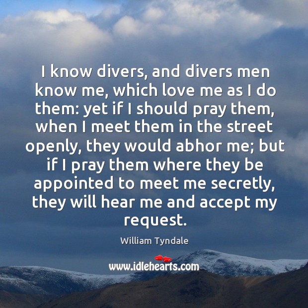 I know divers, and divers men know me, which love me as I do them: William Tyndale Picture Quote