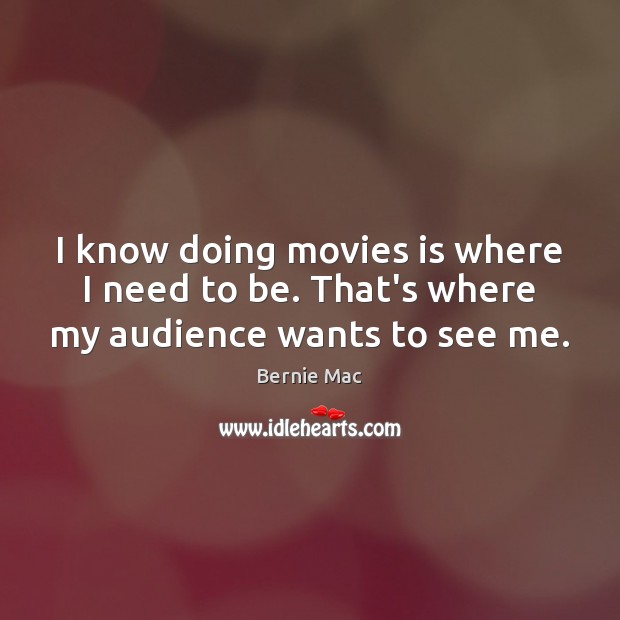 I know doing movies is where I need to be. That’s where my audience wants to see me. Bernie Mac Picture Quote