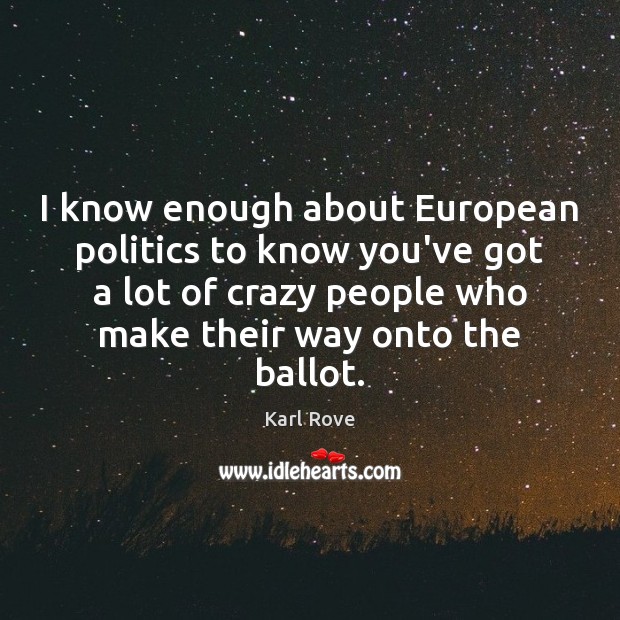 I know enough about European politics to know you’ve got a lot Politics Quotes Image