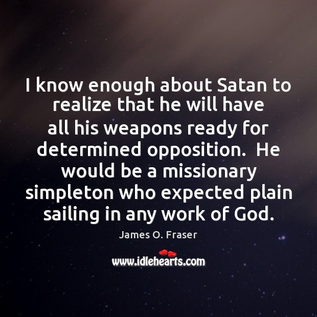 I know enough about Satan to realize that he will have all James O. Fraser Picture Quote