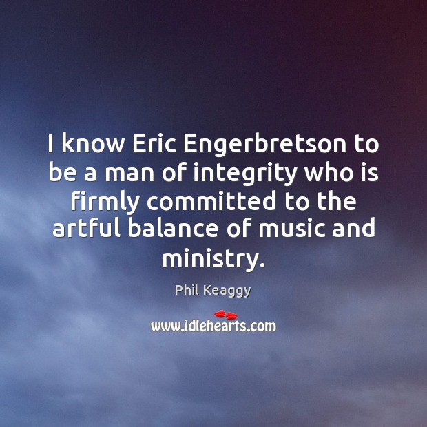 I know Eric Engerbretson to be a man of integrity who is Image