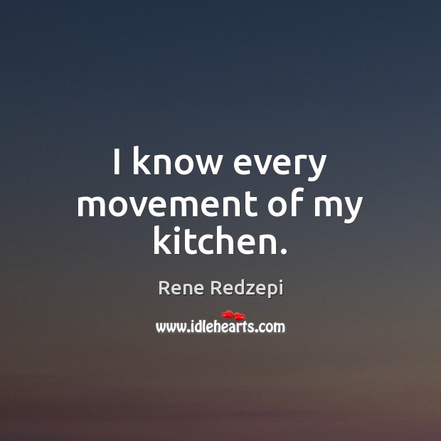 I know every movement of my kitchen. Rene Redzepi Picture Quote