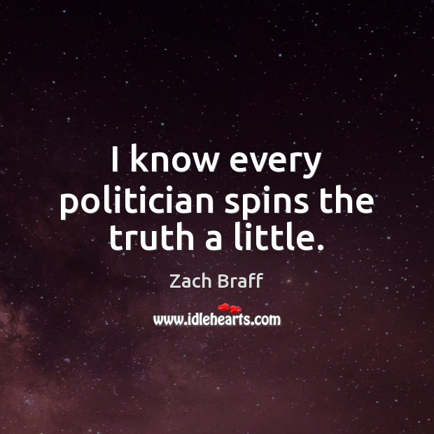 I know every politician spins the truth a little. Zach Braff Picture Quote