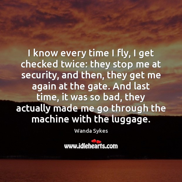 I know every time I fly, I get checked twice: they stop Image