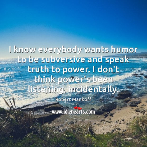 I know everybody wants humor to be subversive and speak truth to Image
