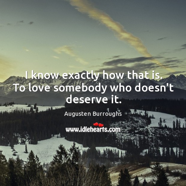 I know exactly how that is. To love somebody who doesn’t deserve it. Augusten Burroughs Picture Quote