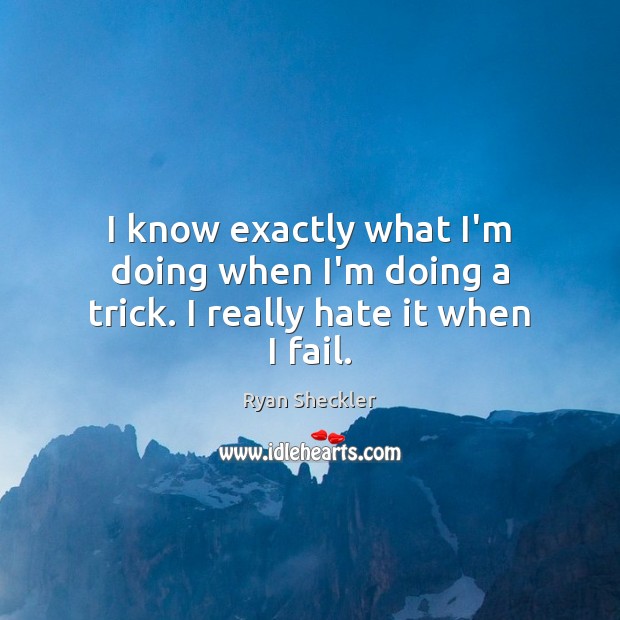 I know exactly what I’m doing when I’m doing a trick. I really hate it when I fail. Ryan Sheckler Picture Quote