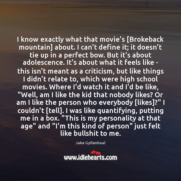 I know exactly what that movie’s [Brokeback mountain] about. I can’t define Jake Gyllenhaal Picture Quote