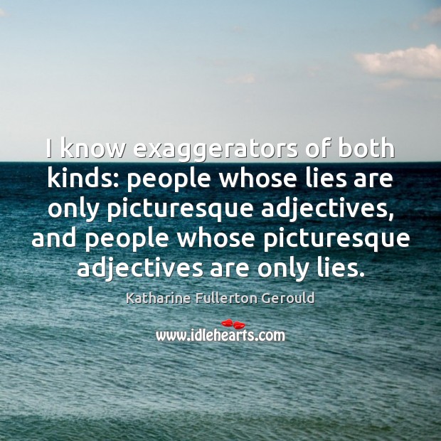 I know exaggerators of both kinds: people whose lies are only picturesque Katharine Fullerton Gerould Picture Quote