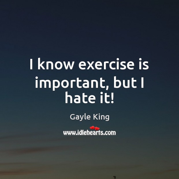 I know exercise is important, but I hate it! Gayle King Picture Quote