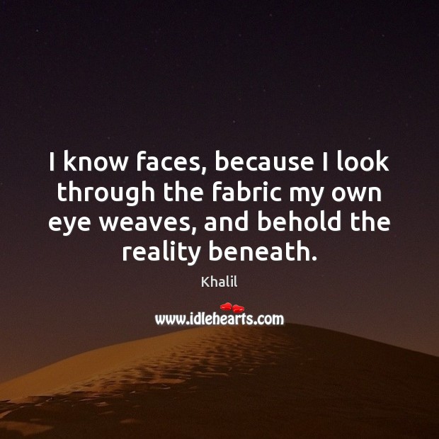 I know faces, because I look through the fabric my own eye Khalil Picture Quote