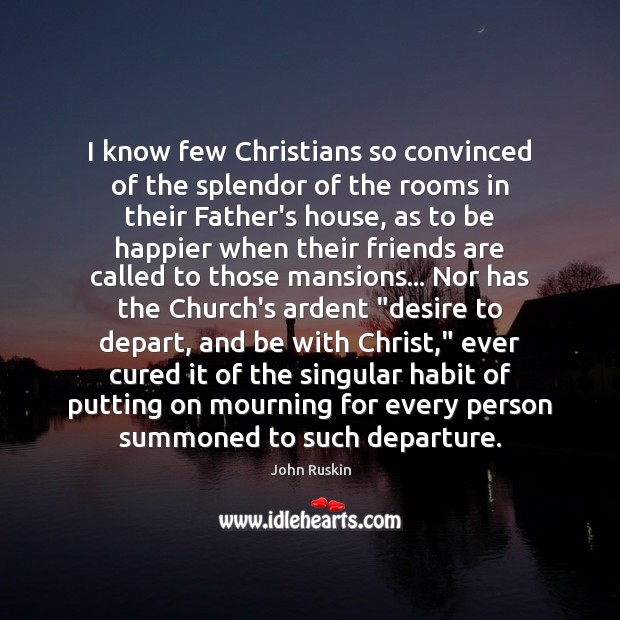 I know few Christians so convinced of the splendor of the rooms John Ruskin Picture Quote