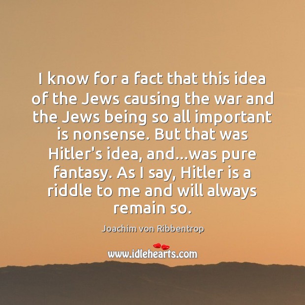 I know for a fact that this idea of the Jews causing Joachim von Ribbentrop Picture Quote