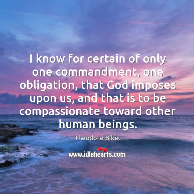 I know for certain of only one commandment, one obligation, that God imposes upon us Image