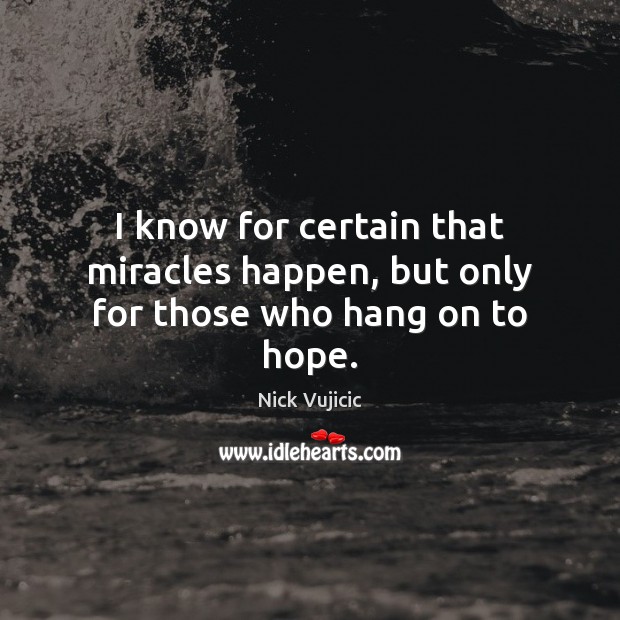 I know for certain that miracles happen, but only for those who hang on to hope. Nick Vujicic Picture Quote