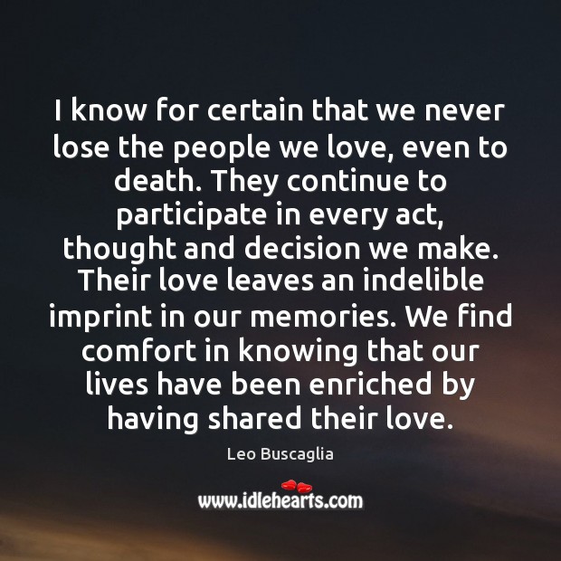 I know for certain that we never lose the people we love, even to death. Leo Buscaglia Picture Quote