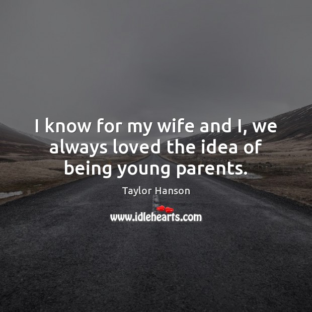 I know for my wife and I, we always loved the idea of being young parents. Taylor Hanson Picture Quote