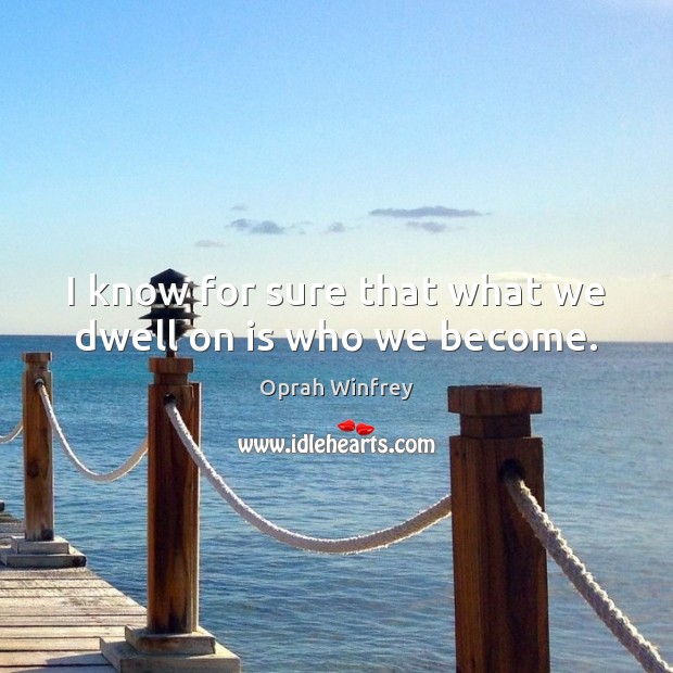 I know for sure that what we dwell on is who we become. Image