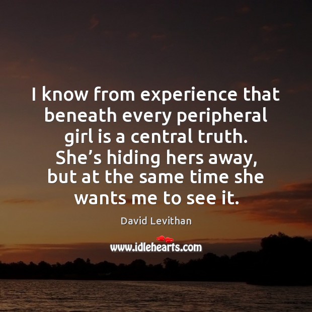 I know from experience that beneath every peripheral girl is a central David Levithan Picture Quote