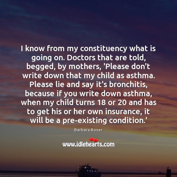 I know from my constituency what is going on. Doctors that are Barbara Boxer Picture Quote