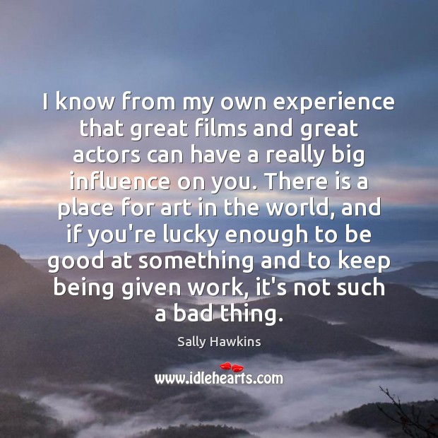 I know from my own experience that great films and great actors Sally Hawkins Picture Quote