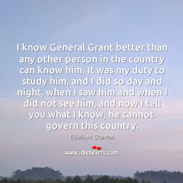 I know General Grant better than any other person in the country Edwin M. Stanton Picture Quote