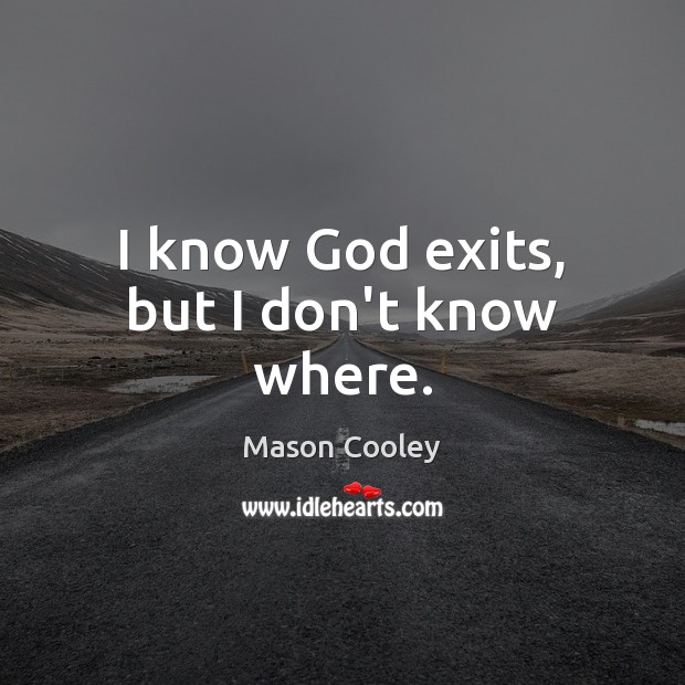 I know God exits, but I don’t know where. Mason Cooley Picture Quote