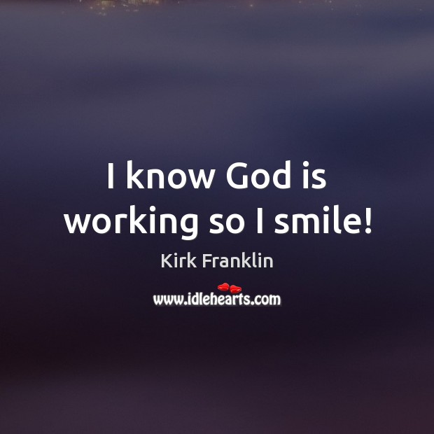 I know God is working so I smile! Kirk Franklin Picture Quote
