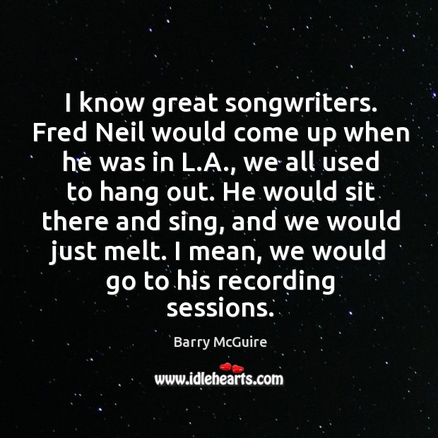 I know great songwriters. Fred neil would come up when he was in l.a Barry McGuire Picture Quote