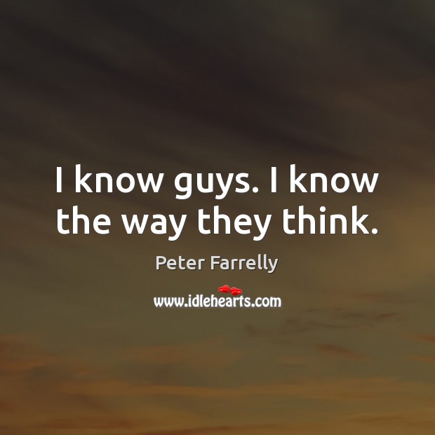 I know guys. I know the way they think. Peter Farrelly Picture Quote