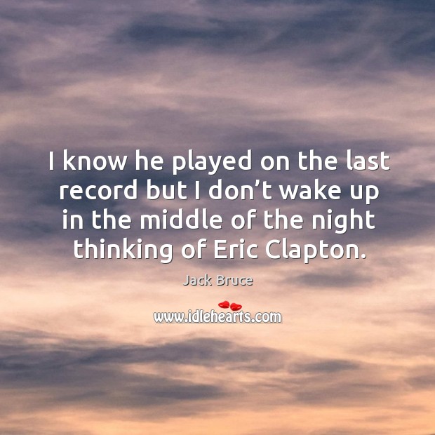 I know he played on the last record but I don’t wake up in the middle of the night thinking of eric clapton. Jack Bruce Picture Quote
