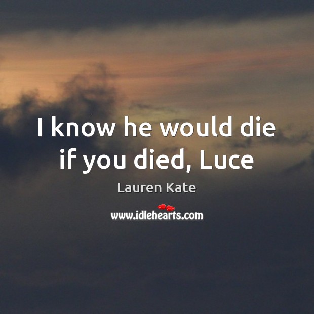 I know he would die if you died, Luce Lauren Kate Picture Quote