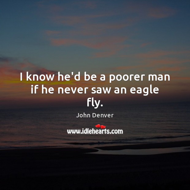 I know he’d be a poorer man if he never saw an eagle fly. John Denver Picture Quote