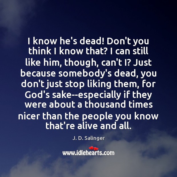 I know he’s dead! Don’t you think I know that? I can J. D. Salinger Picture Quote