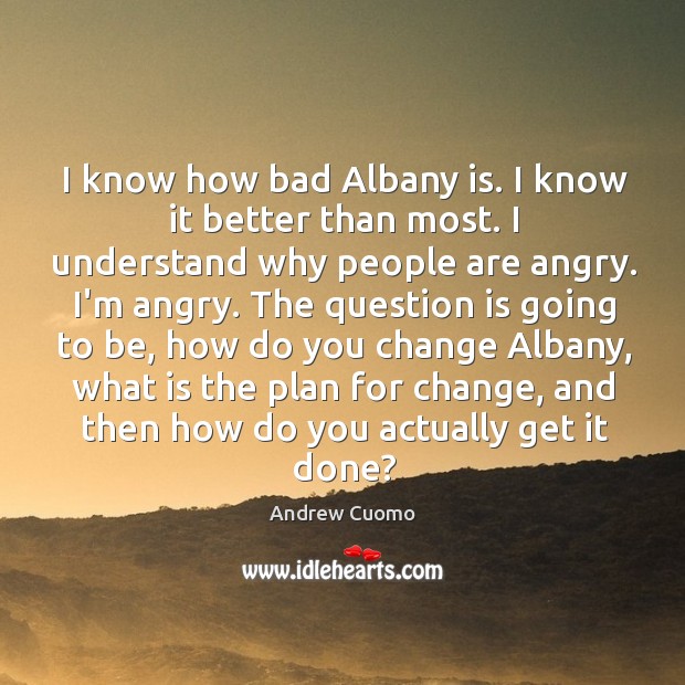 I know how bad Albany is. I know it better than most. Andrew Cuomo Picture Quote
