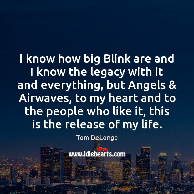 I know how big Blink are and I know the legacy with Tom DeLonge Picture Quote