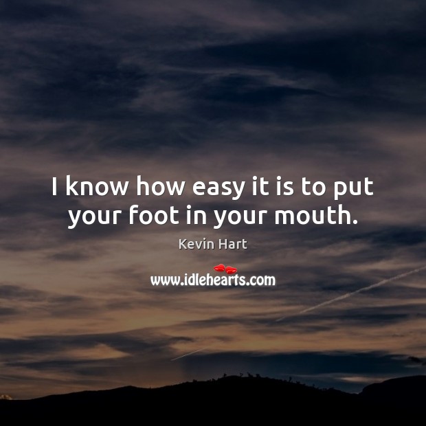 I know how easy it is to put your foot in your mouth. Kevin Hart Picture Quote