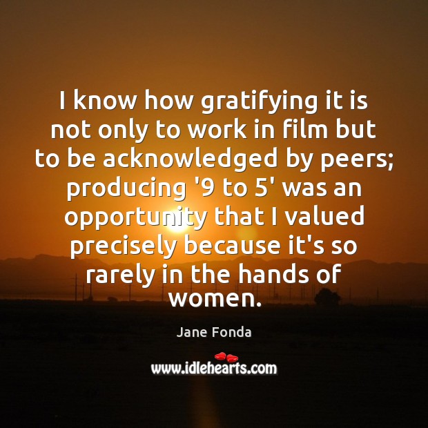 I know how gratifying it is not only to work in film Jane Fonda Picture Quote