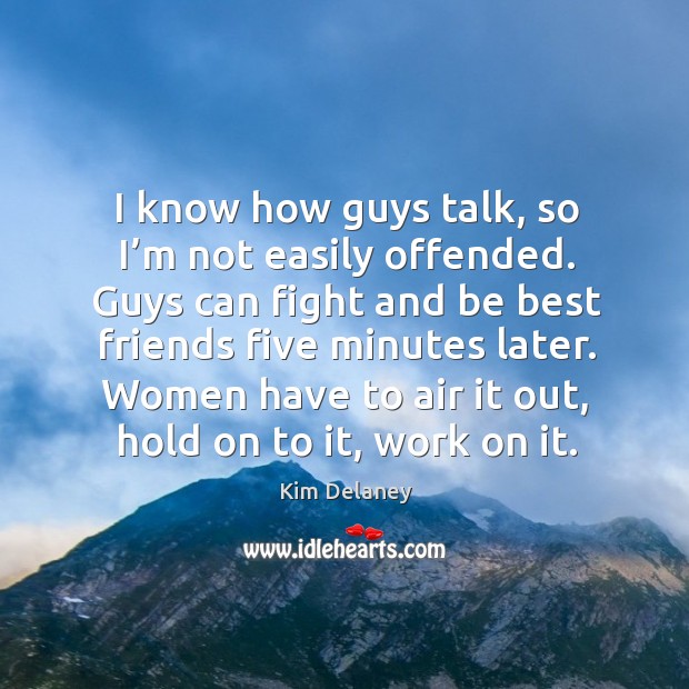 I know how guys talk, so I’m not easily offended. Guys can fight and be best friends Kim Delaney Picture Quote